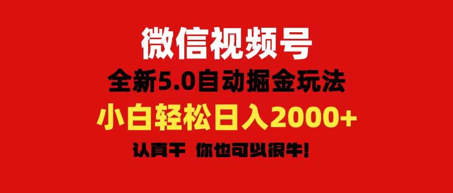 微信视频号变现，5.0全新自动掘金玩法，日入利润2000+有手就行-自荐云信息速递