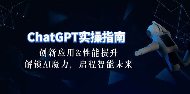 ChatGPT-实操指南：创新应用及性能提升，解锁 AI魔力，启程智能未来-30节-自荐云信息速递
