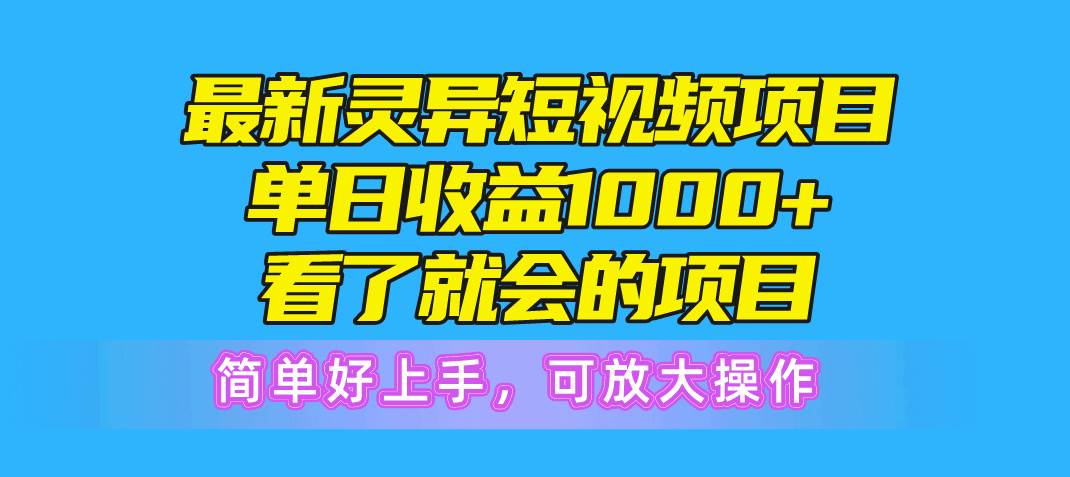 最新灵异短视频项目，单日收益1000+看了就会的项目，简单好上手可放大操作-自荐云信息速递