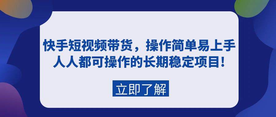 快手短视频带货，操作简单易上手，人人都可操作的长期稳定项目!-自荐云信息速递