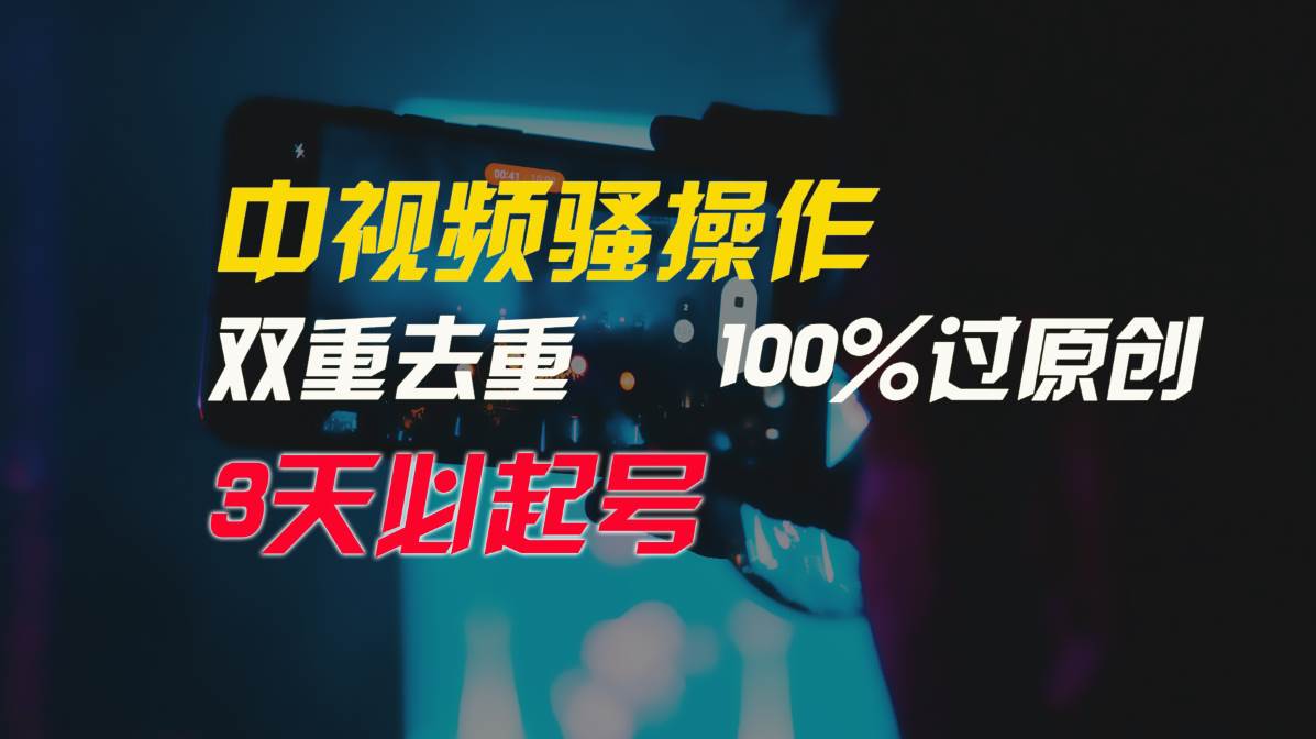 中视频骚操作，双重去重100%过原创，3天比必起号，简单无脑，月入3W+-自荐云信息速递