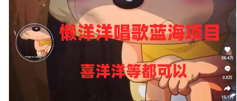 懒洋洋唱歌蓝海项目，单条作品上10+点赞，变现稳定/快（教程+工具）-自荐云信息速递