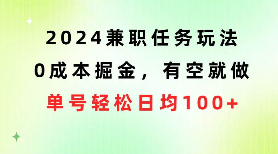 2024兼职任务玩法 0成本掘金，有空就做 单号轻松日均100+-自荐云信息速递