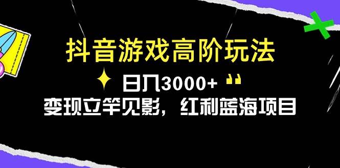 抖音游戏高阶玩法，日入3000+，变现立竿见影，红利蓝海项目-自荐云信息速递