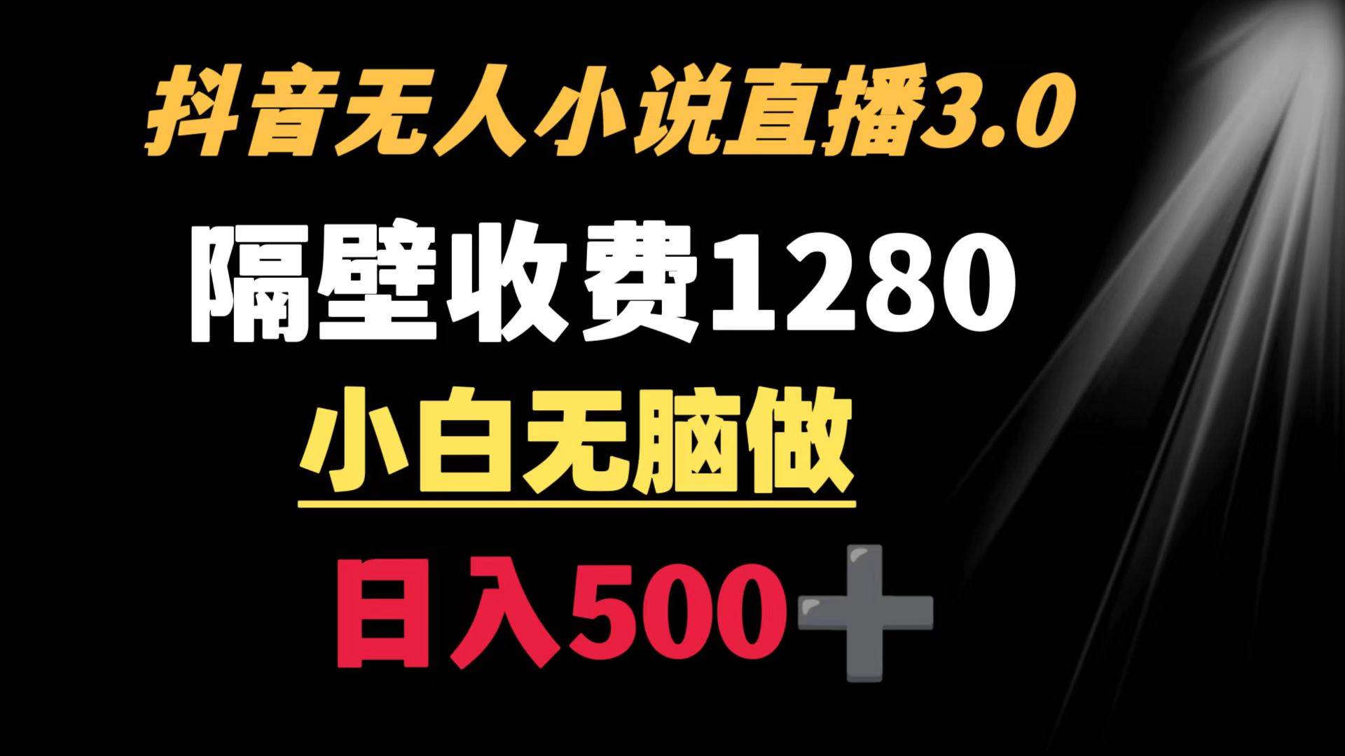 抖音小说无人3.0玩法 隔壁收费1280 轻松日入500+-自荐云信息速递