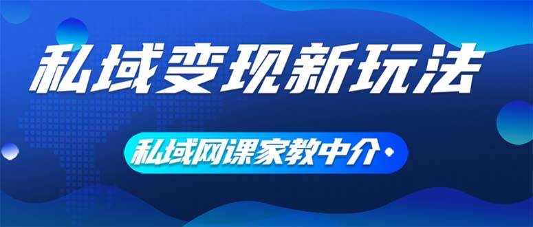 私域变现新玩法，网课家教中介，只做渠道和流量，让大学生给你打工、0…-自荐云信息速递
