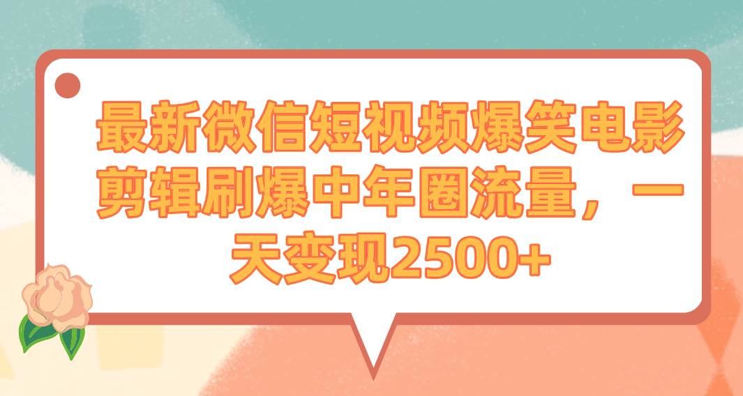最新微信短视频爆笑电影剪辑刷爆中年圈流量，一天变现2500+-自荐云信息速递