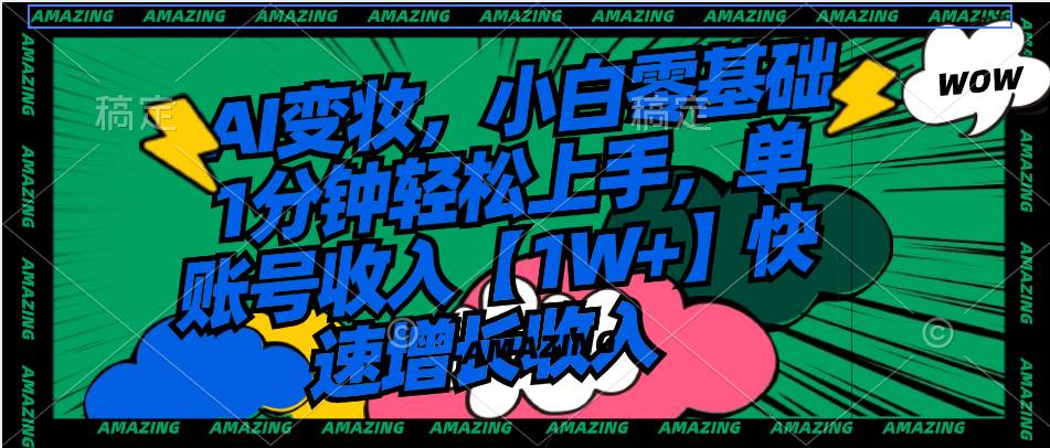 AI变妆，小白零基础1分钟轻松上手，单账号收入【1W+】快速增长收入-自荐云信息速递