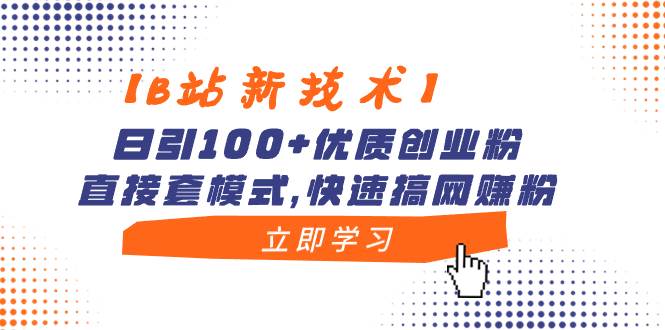【B站新技术】日引100+优质创业粉，直接套模式，快速搞网赚粉-自荐云信息速递