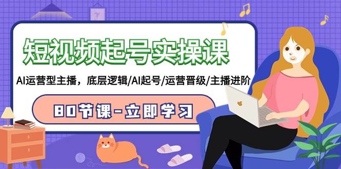 短视频起号实操课，AI运营型主播，底层逻辑/AI起号/运营晋级/主播进阶/80节-自荐云信息速递