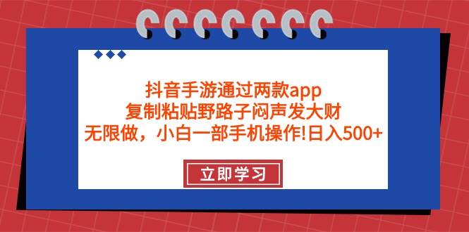 抖音手游通过两款app，复制粘贴野路子闷声发大财，无限做 一部手机日入500+-自荐云信息速递