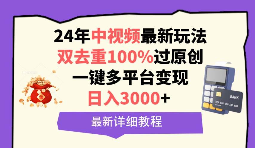 中视频24年最新玩法，双去重100%过原创，日入3000+一键多平台变现-自荐云信息速递
