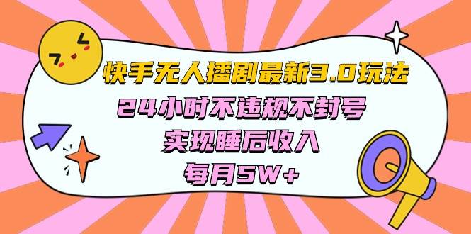 快手 最新无人播剧3.0玩法，24小时不违规不封号，实现睡后收入，每...-自荐云信息速递