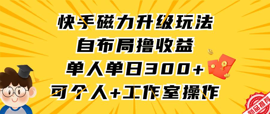 快手磁力升级玩法,自布局撸收益,单人单日300+,个人工作室均可操作-自荐云信息速递