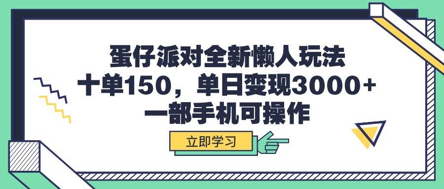 蛋仔派对全新懒人玩法，十单150，单日变现3000+，一部手机可操作-自荐云信息速递