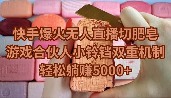 快手爆火无人直播切肥皂，游戏合伙人小铃铛双重机制，轻松躺赚5000+-自荐云信息速递