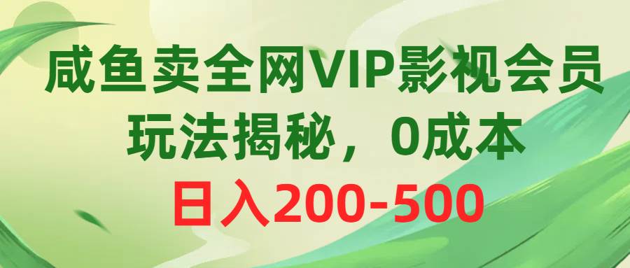 咸鱼卖全网VIP影视会员，玩法揭秘，0成本日入200-500-自荐云信息速递