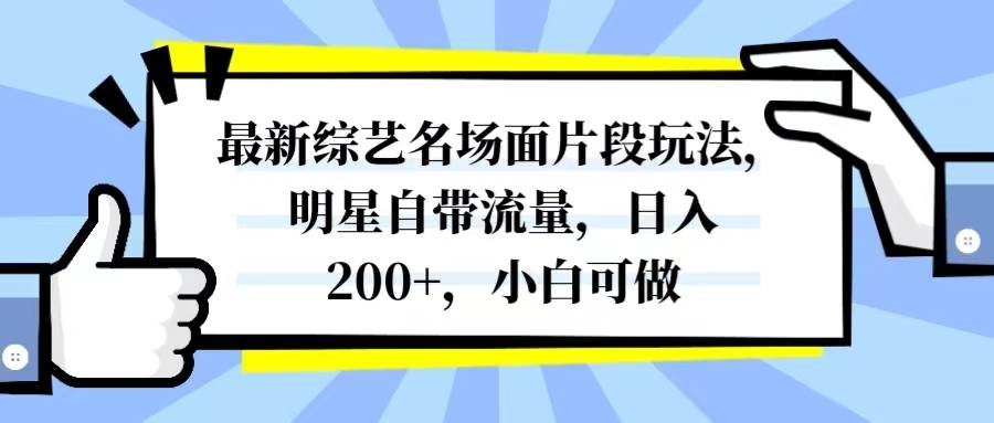 最新综艺名场面片段玩法，明星自带流量，日入200+，小白可做-自荐云信息速递