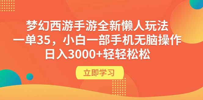 梦幻西游手游全新懒人玩法 一单35 小白一部手机无脑操作 日入3000+轻轻松松-自荐云信息速递