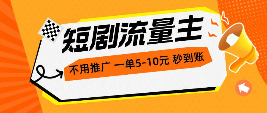 短剧流量主，不用推广，一单1-5元，一个小时200+秒到账-自荐云信息速递