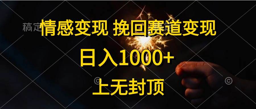 情感变现，挽回赛道变现，日入1000+，上无封顶-自荐云信息速递