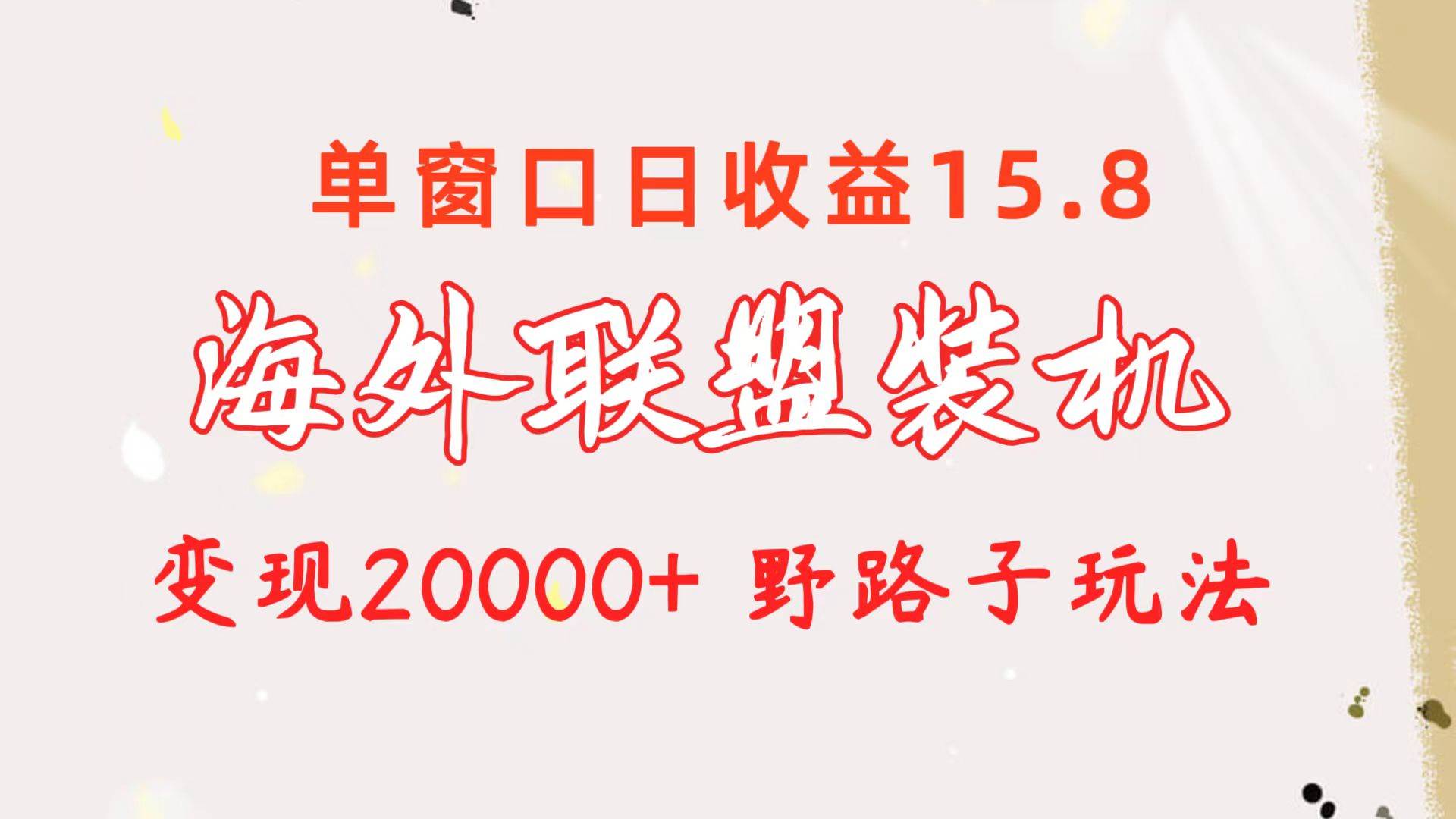 海外联盟装机 单窗口日收益15.8  变现20000+ 野路子玩法-自荐云信息速递