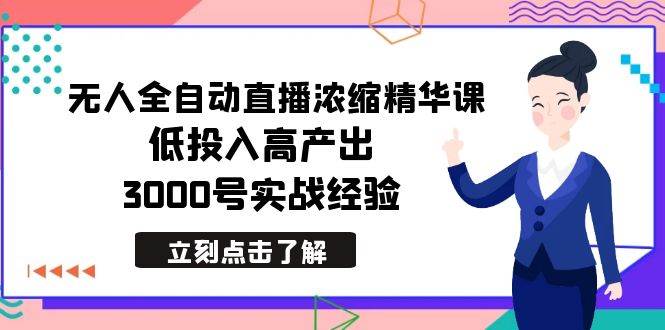 最新无人全自动直播浓缩精华课，低投入高产出，3000号实战经验-自荐云信息速递