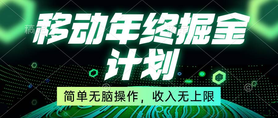 移动年底掘金计划，简单无脑操作，收入无上限！-自荐云信息速递