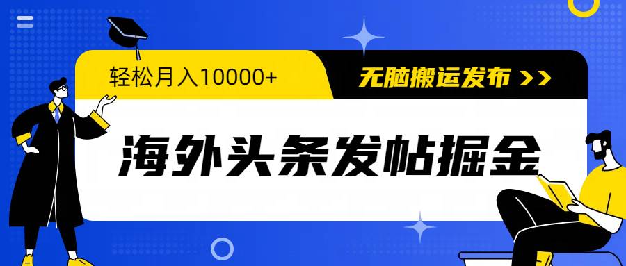 海外头条发帖掘金，轻松月入10000+，无脑搬运发布，新手小白无门槛-自荐云信息速递
