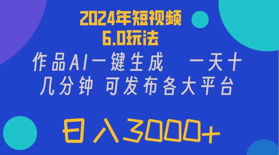2024年短视频6.0玩法，作品AI一键生成，可各大短视频同发布。轻松日入3…-自荐云信息速递