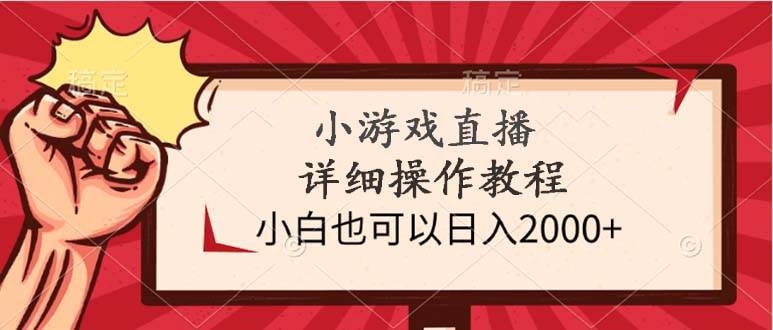 小游戏直播详细操作教程，小白也可以日入2000+-自荐云信息速递