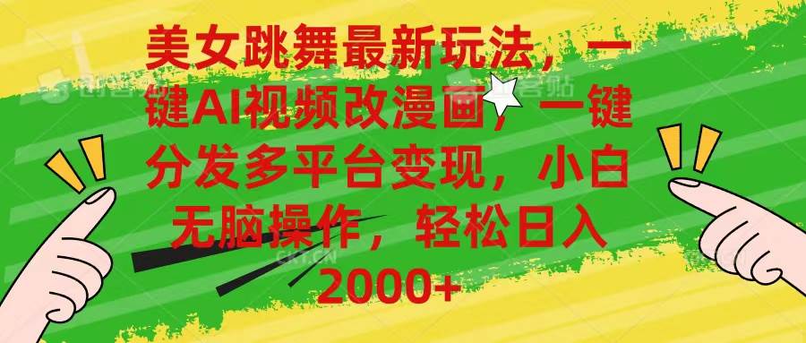 美女跳舞最新玩法，AI一键改漫画，一键分发多平台变现，小白无脑操作，…-自荐云信息速递