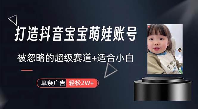 打造抖音宝宝账号，一条广告2W，大部分人忽略的超级赛道，小白简单入手-自荐云信息速递