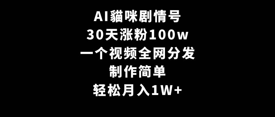 AI貓咪剧情号，30天涨粉100w，制作简单，一个视频全网分发，轻松月入1W+-自荐云信息速递