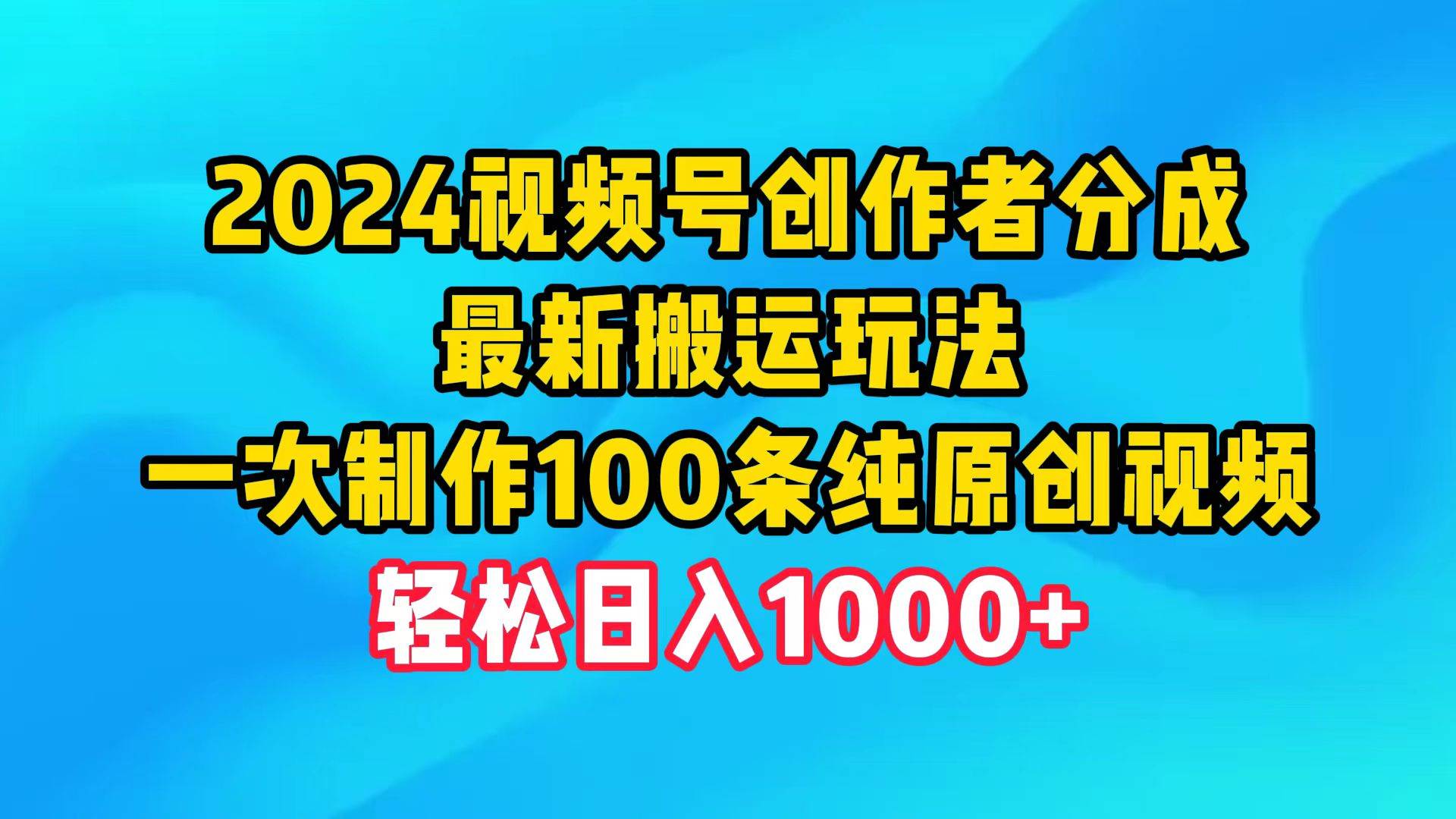 2024视频号创作者分成，最新搬运玩法，一次制作100条纯原创视频，日入1000+-自荐云信息速递