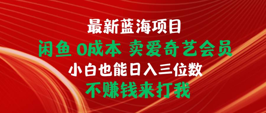 最新蓝海项目 闲鱼0成本 卖爱奇艺会员 小白也能入三位数 不赚钱来打我-自荐云信息速递