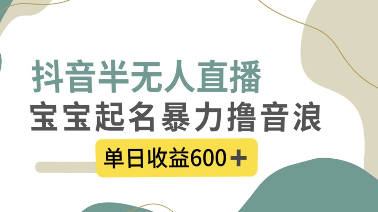 抖音半无人直播,宝宝起名,暴力撸音浪,单日收益600+-自荐云信息速递
