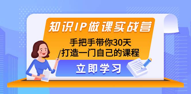 知识IP做课实战营，手把手带你30天打造一门自己的课程-自荐云信息速递