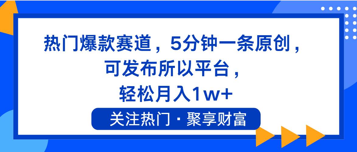 热门爆款赛道，5分钟一条原创，可发布所以平台， 轻松月入1w+-自荐云信息速递