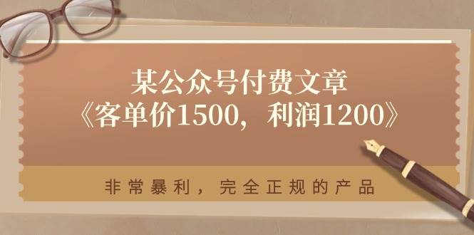 某付费文章《客单价1500，利润1200》非常暴利，完全正规的产品-自荐云信息速递