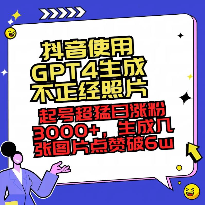 抖音使用GPT4生成不正经照片，起号超猛日涨粉3000+，生成几张图片点赞破6w+-自荐云信息速递