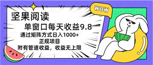 坚果阅读单窗口每天收益9.8通过矩阵方式日入1000+正规项目附有管道收益…-自荐云信息速递