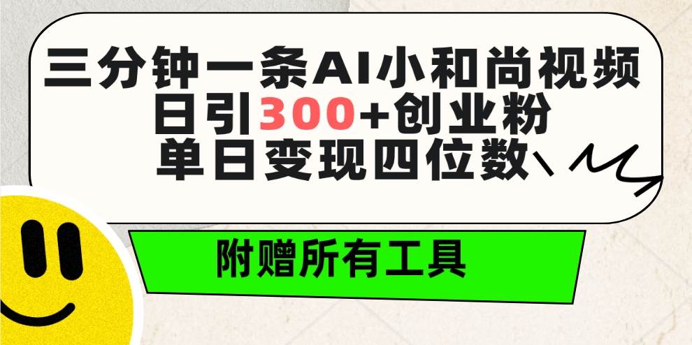 三分钟一条AI小和尚视频 ，日引300+创业粉。单日变现四位数 ，附赠全套工具-自荐云信息速递