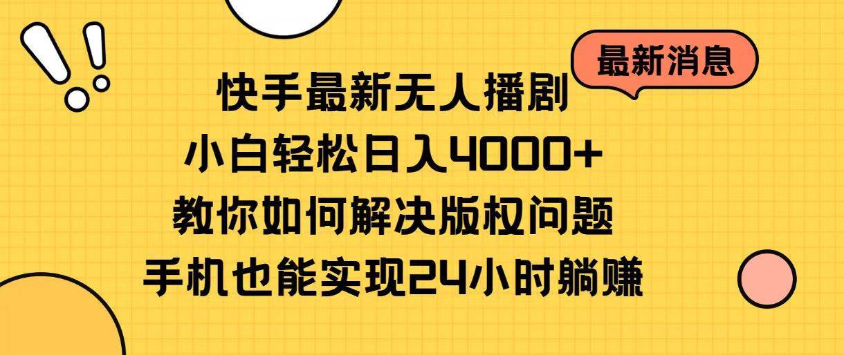 快手最新无人播剧，小白轻松日入4000+教你如何解决版权问题，手机也能…-自荐云信息速递
