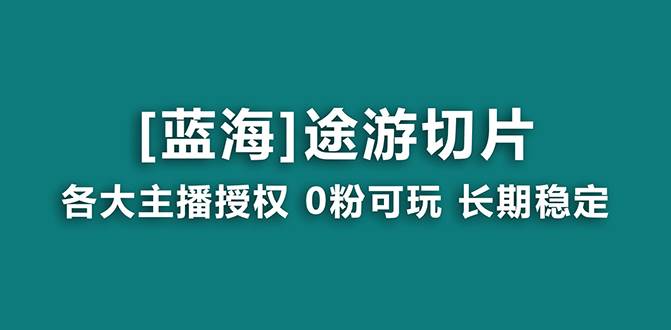 抖音途游切片，龙年第一个蓝海项目，提供授权和素材，长期稳定，月入过万-自荐云信息速递
