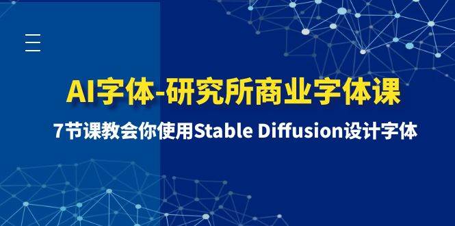 AI字体-研究所商业字体课-第1期:7节课教会你使用Stable Diffusion设计字体-自荐云信息速递