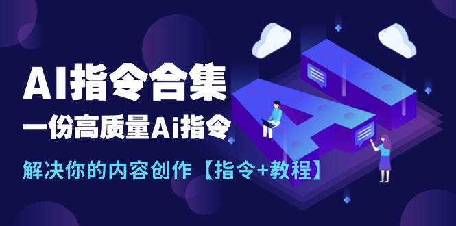 最新AI指令合集,一份高质量Ai指令,解决你的内容创作【指令+教程】-自荐云信息速递