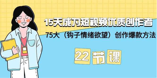 15天成为短视频-优质创作者+75大（钩子-情绪欲望）创作爆款方法-22节课-自荐云信息速递