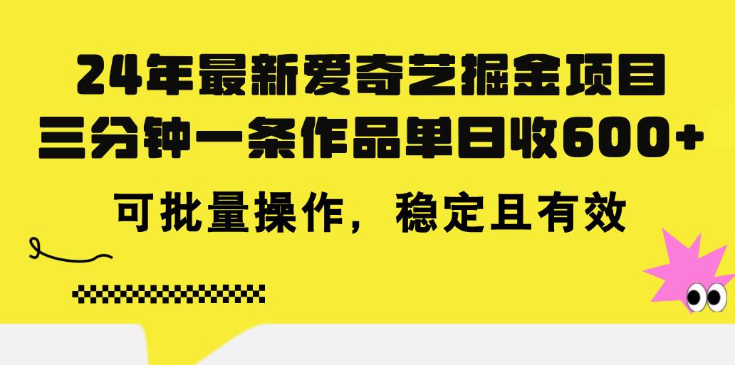24年 最新爱奇艺掘金项目，三分钟一条作品单日收600+，可批量操作，稳…-自荐云信息速递