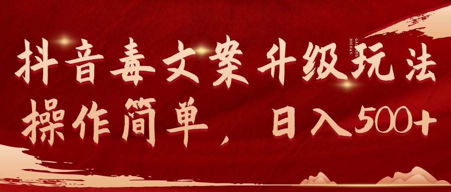 抖音毒文案升级玩法,操作简单,日入500+-自荐云信息速递